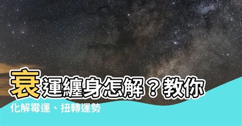 衰運纏身|衰運纏身？一招讓你簡單化解倒楣運如何化解生活中的黴運。